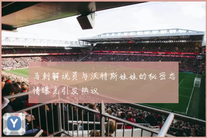 马刺解说员与沃特斯妹妹的秘密恋情曝光引发热议