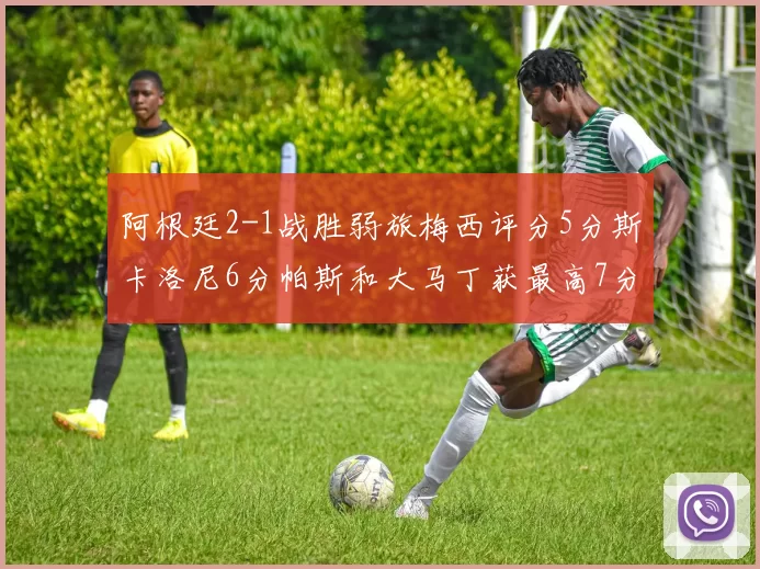阿根廷2-1战胜弱旅梅西评分5分斯卡洛尼6分帕斯和大马丁获最高7分