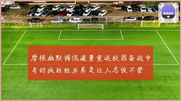 摩根幽默调侃道曼重返校园备战中考的疯狂经历真是让人忍俊不禁