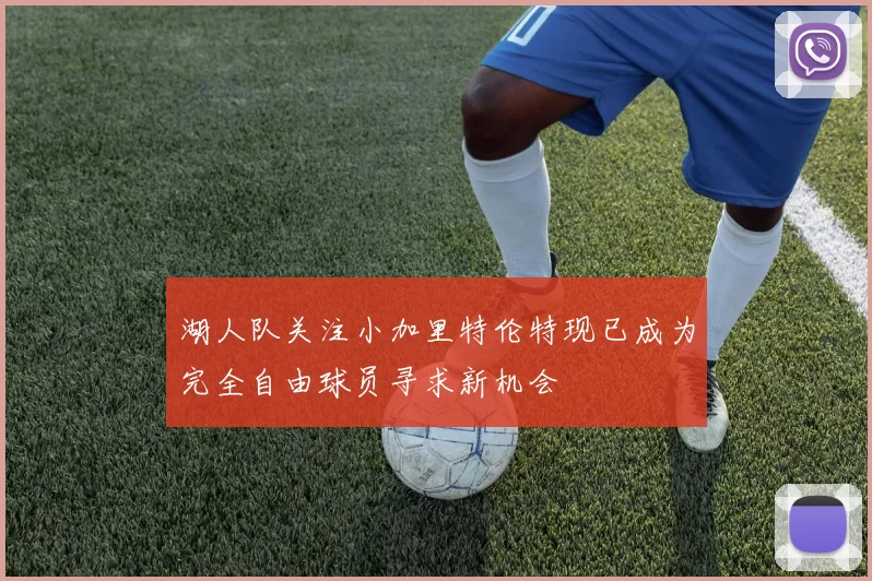 湖人队关注小加里特伦特现已成为完全自由球员寻求新机会