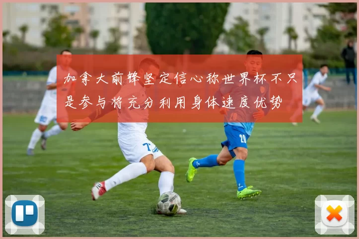 加拿大前锋坚定信心称世界杯不只是参与将充分利用身体速度优势
