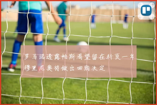 罗马诺透露帕斯渴望留在科莫一年穆里尼奥将做出回购决定