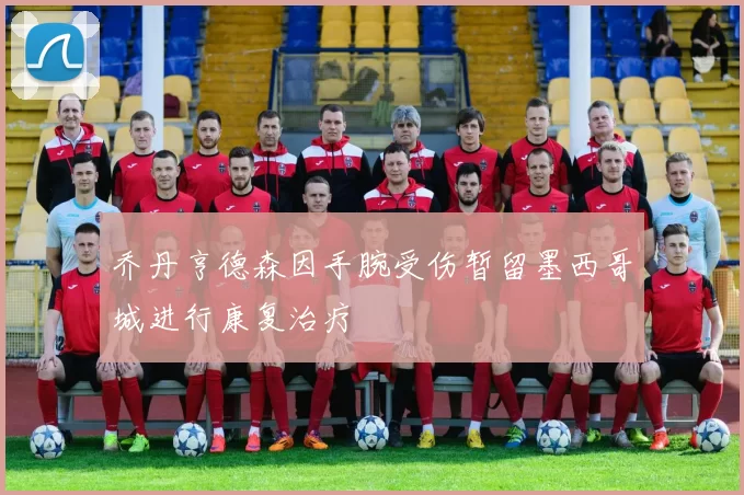 乔丹亨德森因手腕受伤暂留墨西哥城进行康复治疗