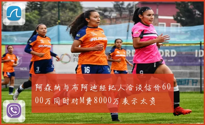 阿森纳与布阿迪经纪人洽谈估价6000万同时对M费8000万表示太贵