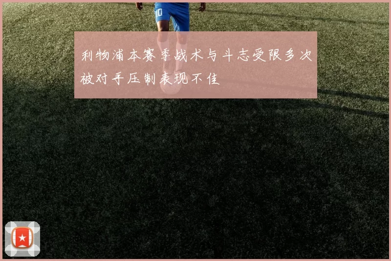 利物浦本赛季战术与斗志受限多次被对手压制表现不佳