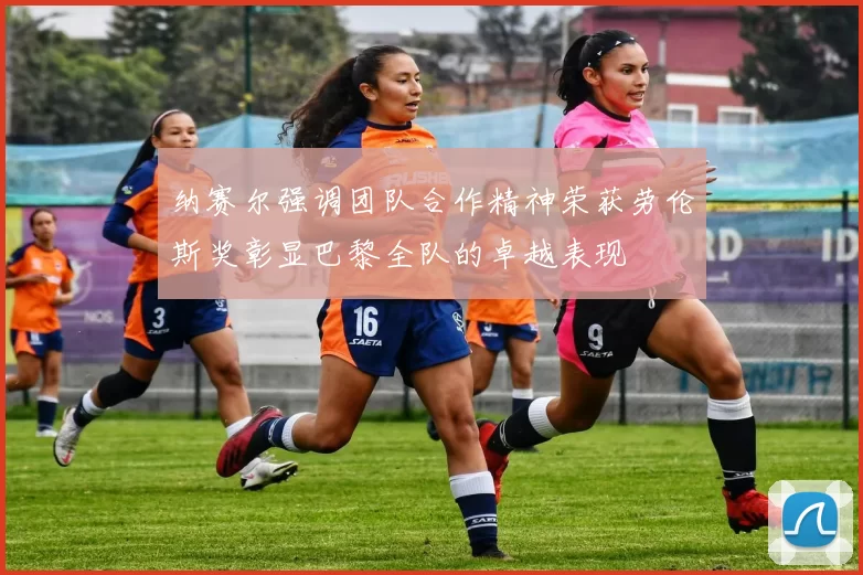 纳赛尔强调团队合作精神荣获劳伦斯奖彰显巴黎全队的卓越表现